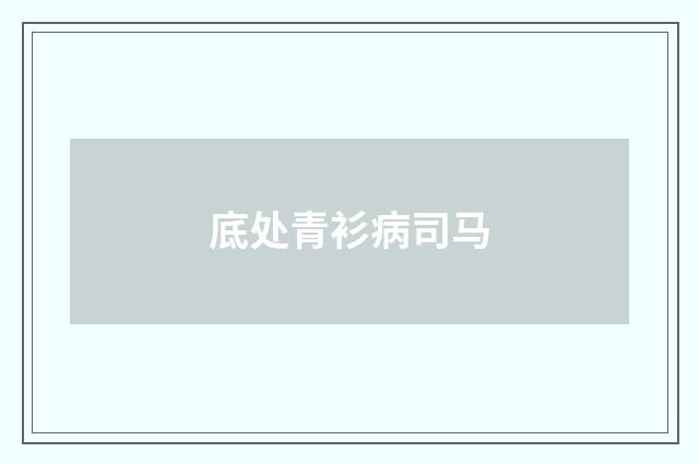 底处青衫病司马