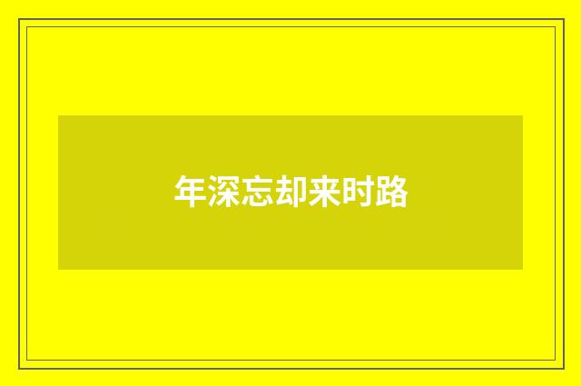 年深忘却来时路