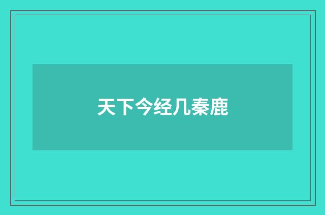 天下今经几秦鹿