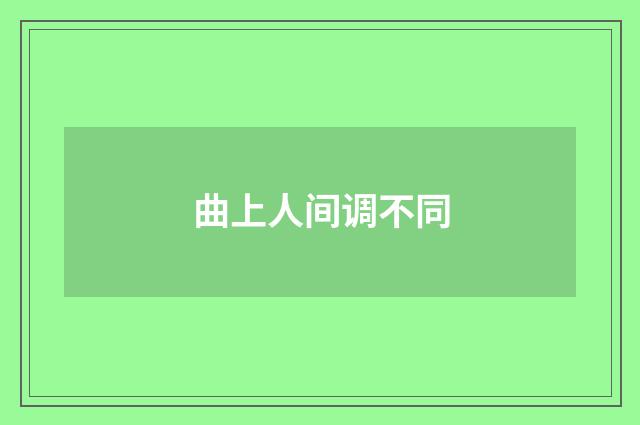 曲上人间调不同