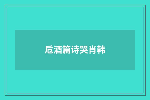 卮酒篇诗哭肖韩