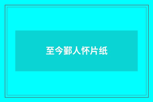 至今鄞人怀片纸