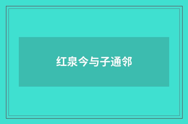 红泉今与子通邻