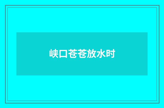 峡口苍苍放水时