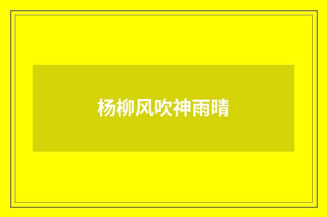 杨柳风吹神雨晴