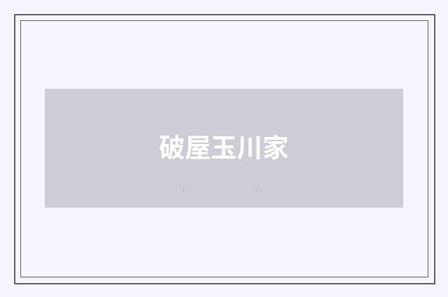 破屋玉川家