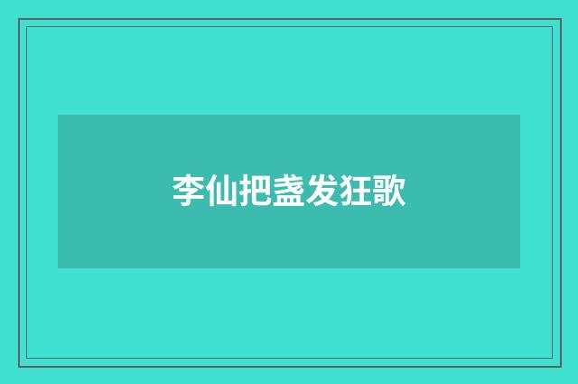 李仙把盏发狂歌