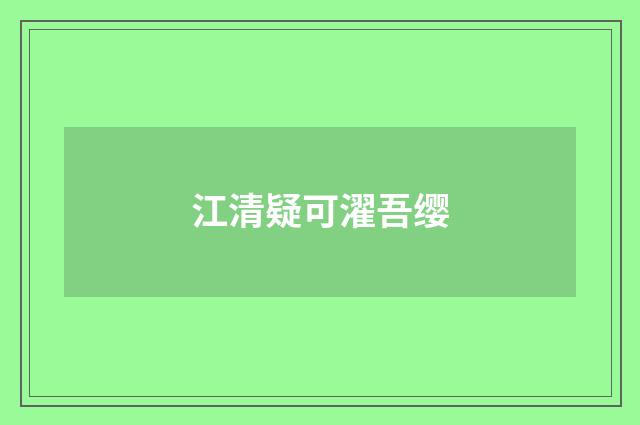 江清疑可濯吾缨