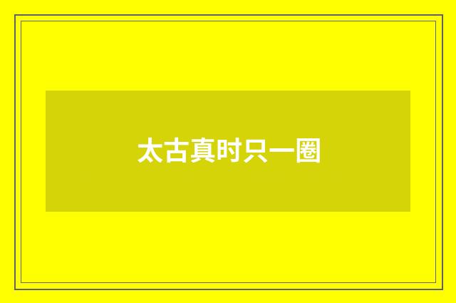 太古真时只一圈