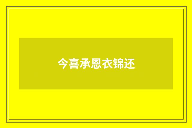 今喜承恩衣锦还
