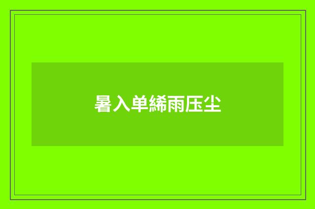 暑入单絺雨压尘