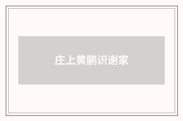 庄上黄鹂识谢家