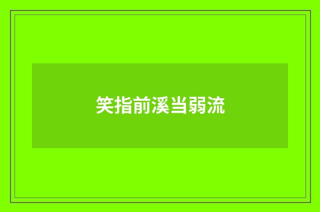 笑指前溪当弱流