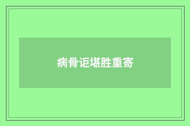 病骨讵堪胜重寄