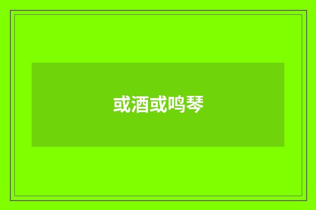 或酒或鸣琴