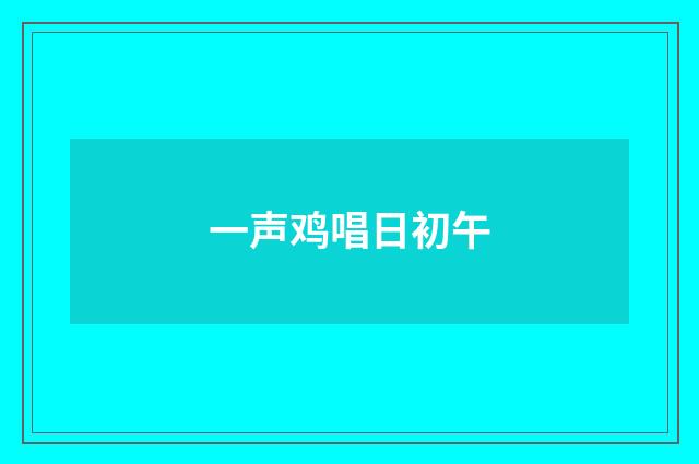 一声鸡唱日初午