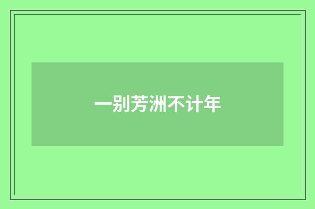 一别芳洲不计年