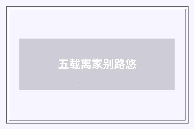 五载离家别路悠