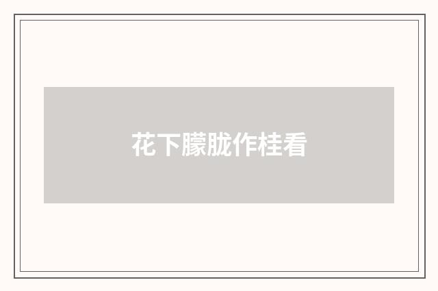 花下朦胧作桂看