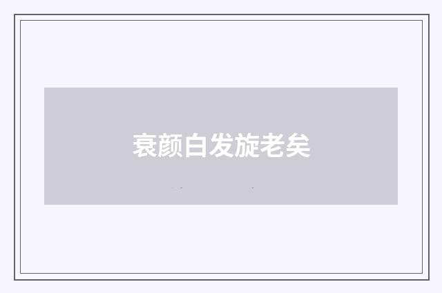 衰颜白发旋老矣