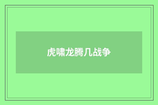 虎啸龙腾几战争