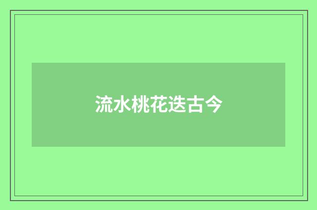 流水桃花迭古今