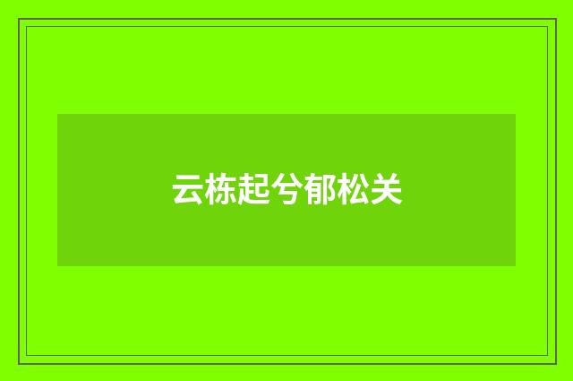 云栋起兮郁松关