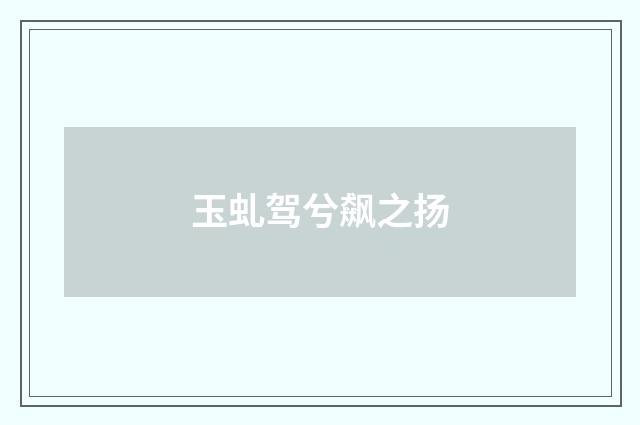 玉虬驾兮飙之扬