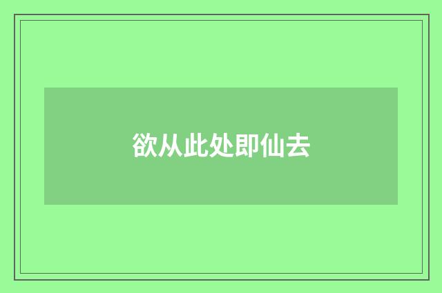 欲从此处即仙去