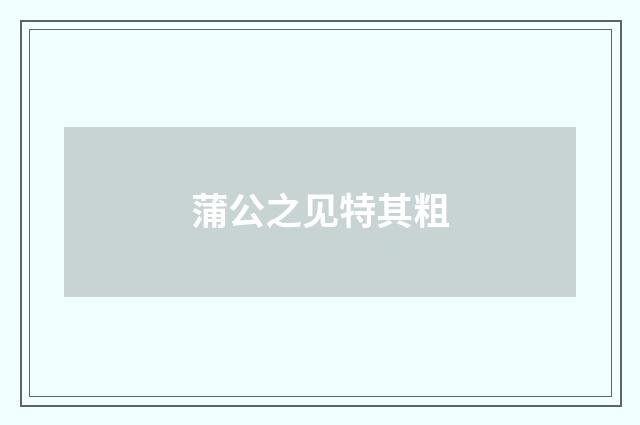 蒲公之见特其粗