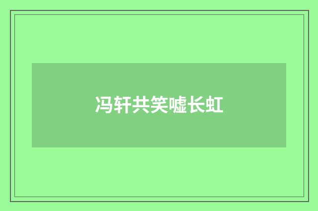 冯轩共笑嘘长虹