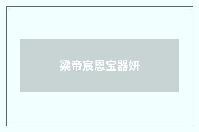 梁帝宸恩宝器妍