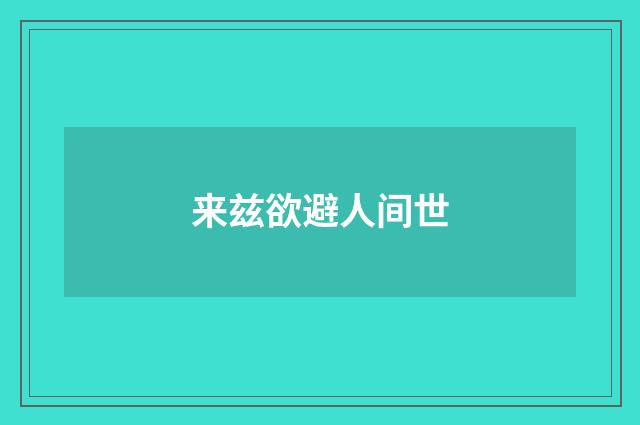 来兹欲避人间世
