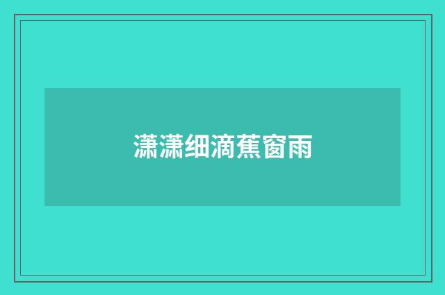 潇潇细滴蕉窗雨
