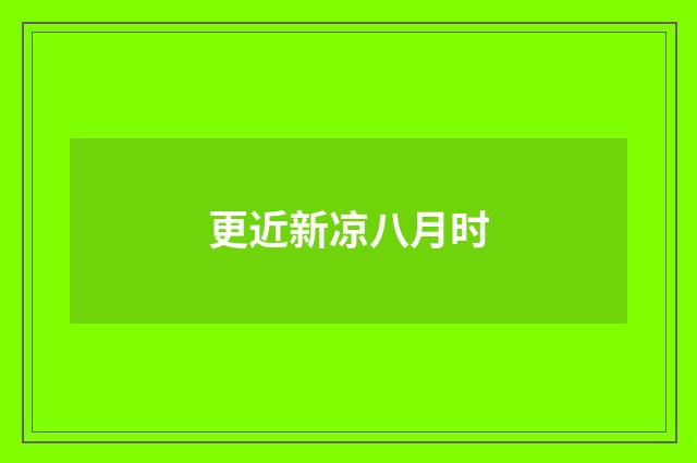 更近新凉八月时