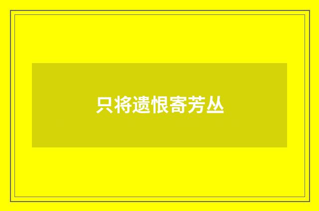 只将遗恨寄芳丛