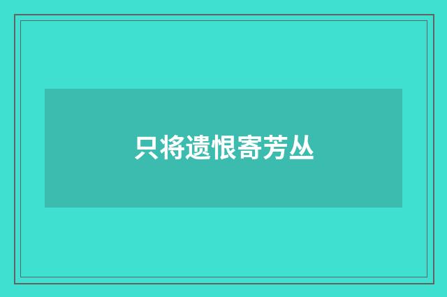 只将遗恨寄芳丛