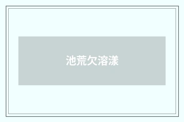 池荒欠溶漾