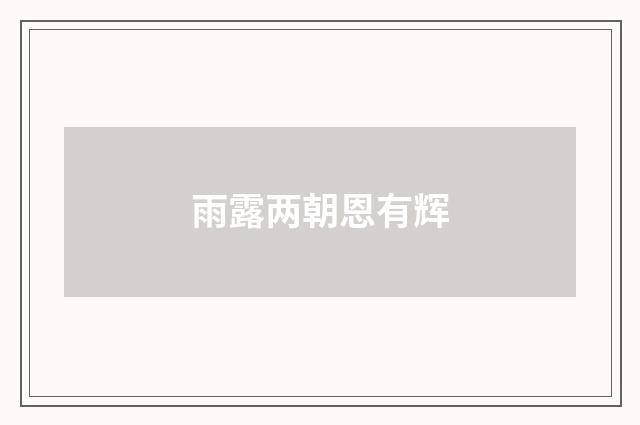 雨露两朝恩有辉