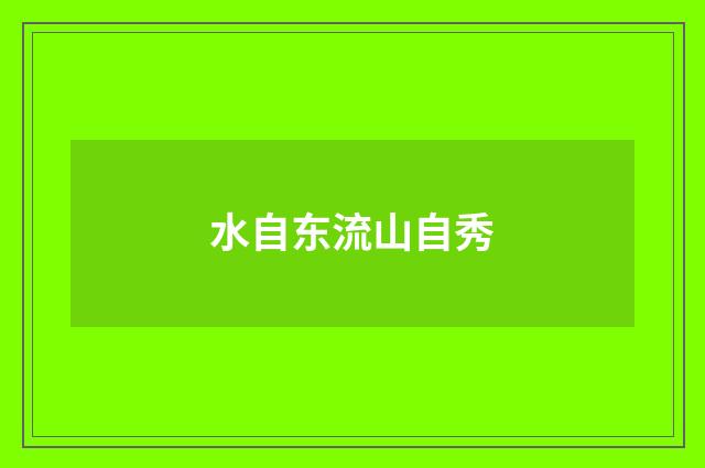 水自东流山自秀
