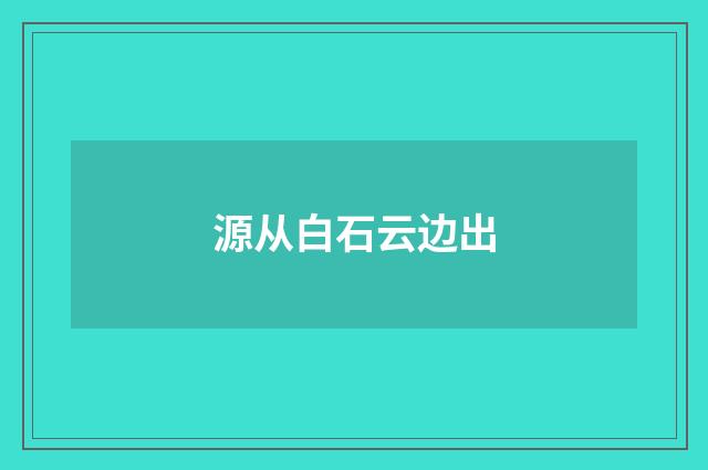 源从白石云边出