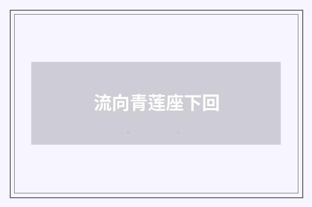 流向青莲座下回