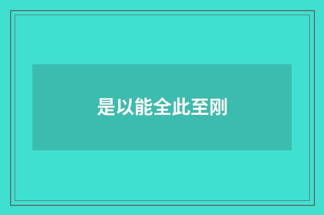 是以能全此至刚