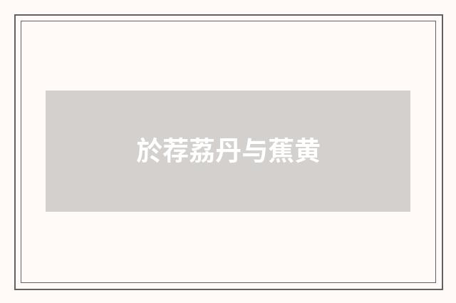 於荐荔丹与蕉黄