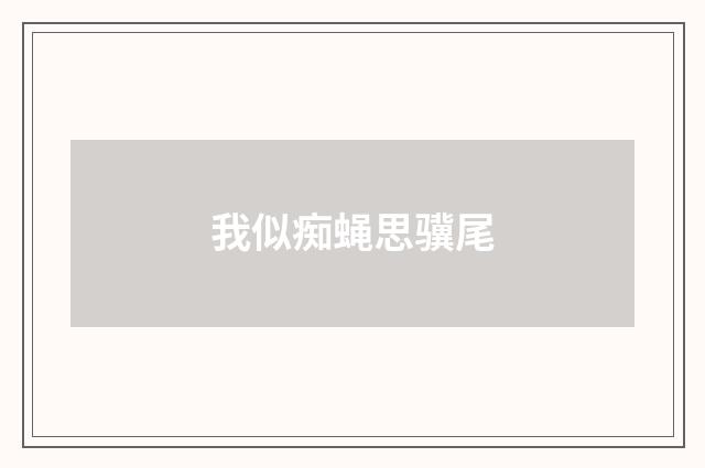 我似痴蝇思骥尾