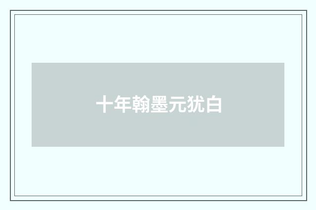 十年翰墨元犹白