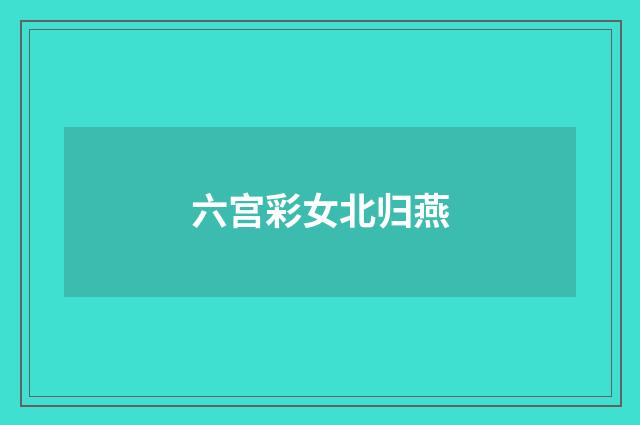六宫彩女北归燕