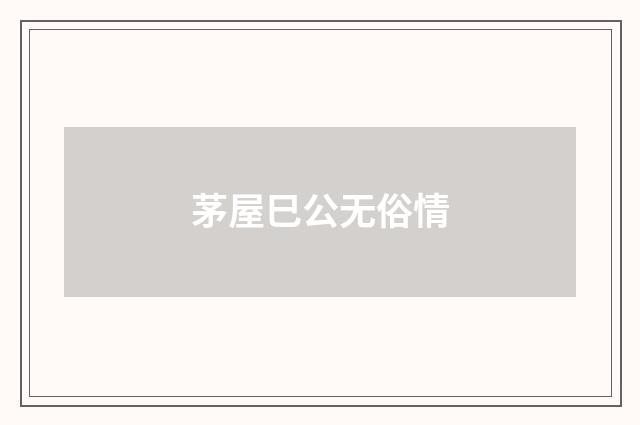 茅屋巳公无俗情