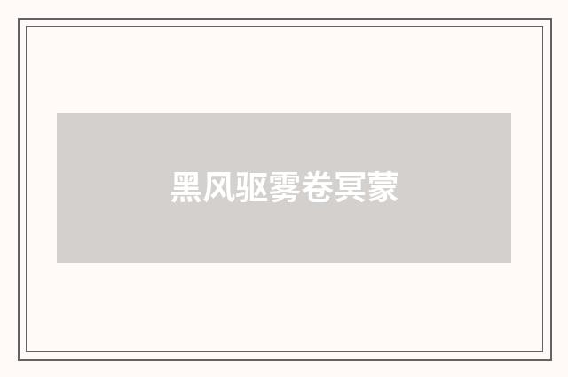 黑风驱雾卷冥蒙