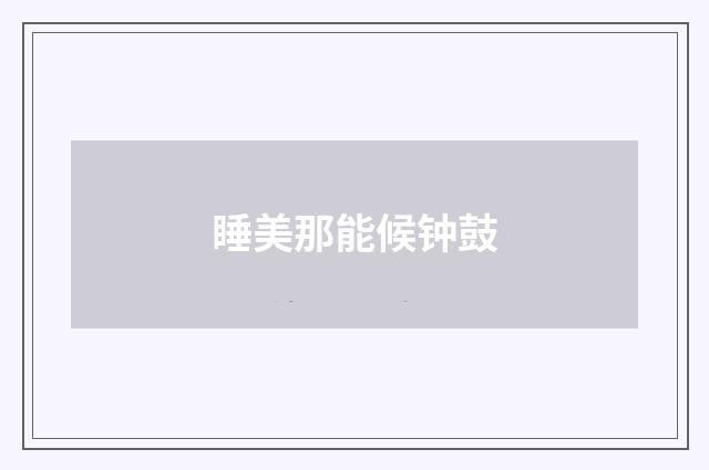 睡美那能候钟鼓